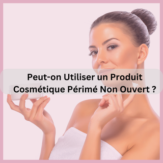 Peut-on Utiliser un Produit Cosmétique Périmé Non Ouvert ?