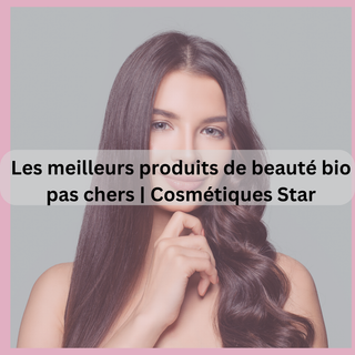 Les meilleurs produits de beauté bio pas chers | Cosmétiques Star
