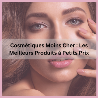 Cosmétiques Moins Cher : Les Meilleurs Produits à Petits Prix