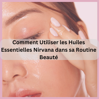 Comment Utiliser les Huiles Essentielles Nirvana dans sa Routine Beauté | Cosmetiques Star