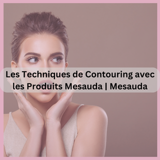 Les Techniques de Contouring avec les Produits Mesauda : Proposez un Guide sur le Contouring et Comment Utiliser les Produits Mesauda pour Sculpter le Visage